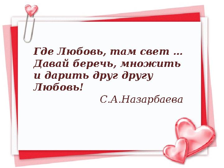 Где Любовь, там свет … Давай беречь, множить и дарить друг другу Любовь! С.А.Назарбаева