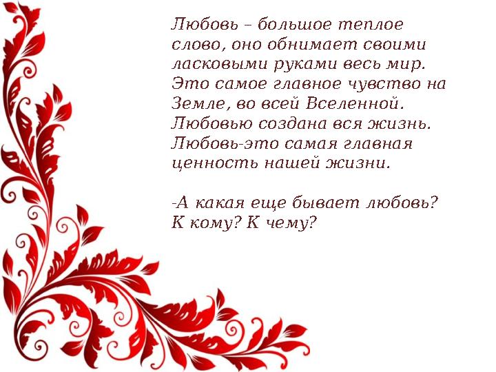 Любовь – большое теплое слово, оно обнимает своими ласковыми руками весь мир. Это самое главное чувство на Земле, во всей Вс