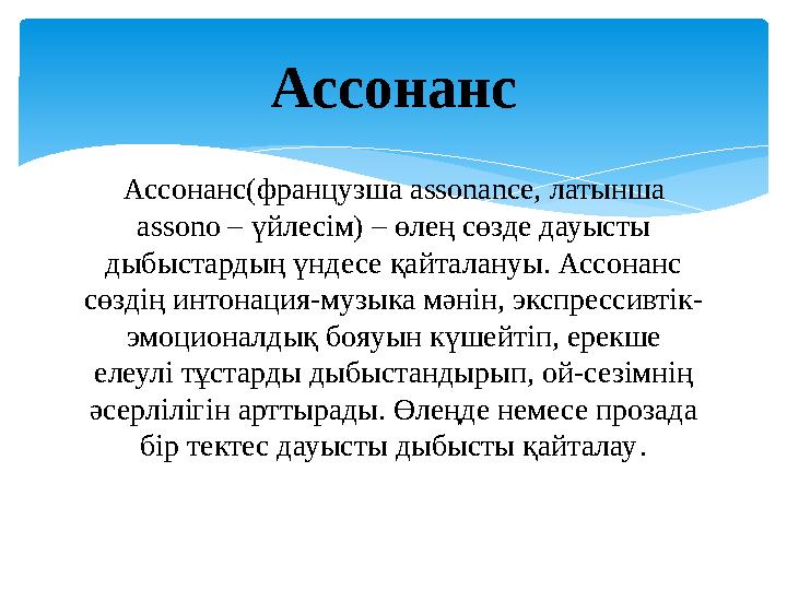 Ассонанс(французша assonance, латынша assono – үйлесім) – өлең сөзде дауысты дыбыстардың үндесе қайталануы. Ассонанс сөзді