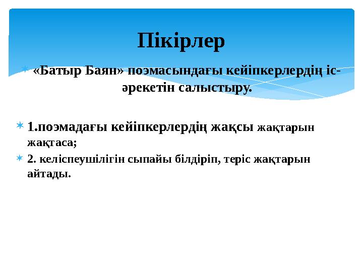  «Батыр Баян» поэмасындағы кейіпкерлердің іс- әрекетін салыстыру.  1.поэмадағы кейіпкерлердің жақсы жақтарын жақтаса;  2.