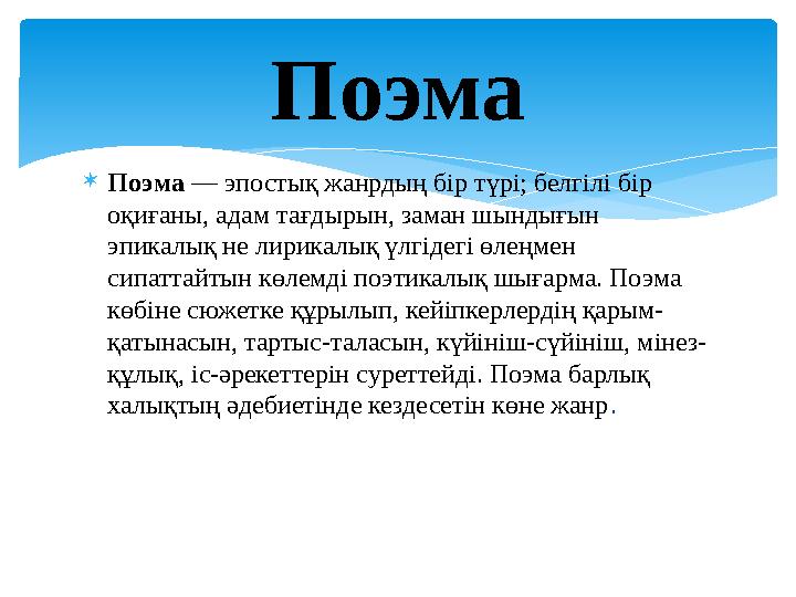  Поэма — эпостық жанрдың бір түрі; белгілі бір оқиғаны, адам тағдырын, заман шындығын эпикалық не лирикалық үлгідегі өлеңмен