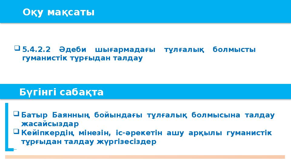 Оқу мақсаты 5.4.2.2 Әдеби шығармадағы тұлғалық болмысты гуманистік тұрғыдан талдау Бүгінгі сабақта Кейіпке Оқу мақсаты 5.4.2.2 Әдеби шығармадағы тұлғалық болмысты гуманистік тұрғыдан талдау Бүгінгі сабақта Кейіпке