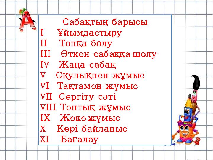 Сабақтың барысы І Ұйымдастыру ІІ Топқа бөлу ІІІ Өткен сабаққа шолу І V Жаңа сабақ V