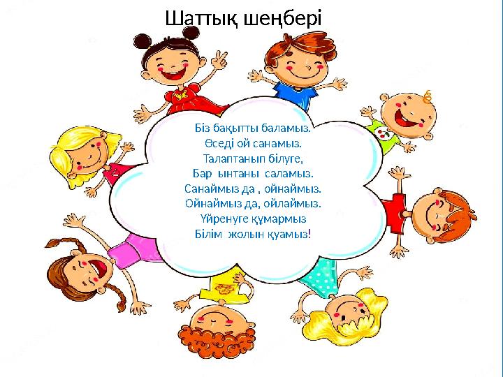 Біз бақытты баламыз. Өседі ой санамыз. Талаптанып білуге, Бар ынтаны саламыз. Санаймыз да , ойнаймыз. Ойнаймыз да, ой