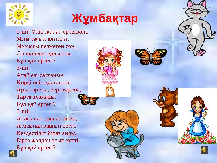 Жұмбақтар 1-ші: Үйін жинап ертеңмен, Миіз тауып алыпты. Мысығы келмеген соң, Ол өкпелеп қалыпты. Бұл қай ертегі? 2-ші: Атай өзі