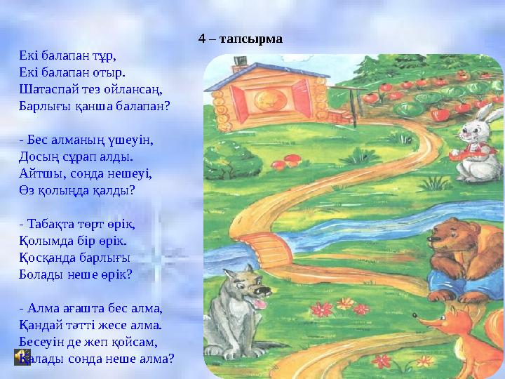 4 – тапсырма Екі балапан тұр, Екі балапан отыр. Шатаспай тез ойлансаң, Барлығы қанша балапан? - Бес алманың үшеуін, Досың сұрап