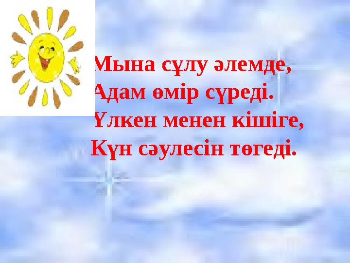 Мына сұлу әлемде, Адам өмір сүреді. Үлкен менен кішіге, Күн сәулесін төгеді.