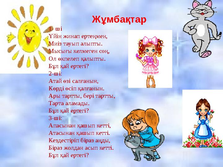 Жұмбақтар 1- ші Үйін жинап ертеңмен, Миіз тауып алыпты. Мысығы келмеген соң, Ол өкпелеп қалыпты. Бұл қай ертегі? 2-ші: Атай өзі
