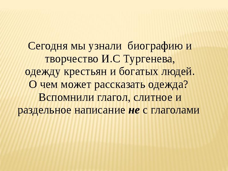 Сегодня мы узнали биографию и творчество И.С Тургенева, одежду крестьян и богатых людей. О чем может рассказать одежда? Вспом