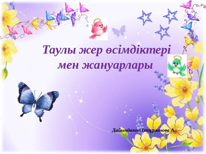 Таулы жер өсімдіктері мен жануарлары Дайындаған:Ізтұрғанова А.