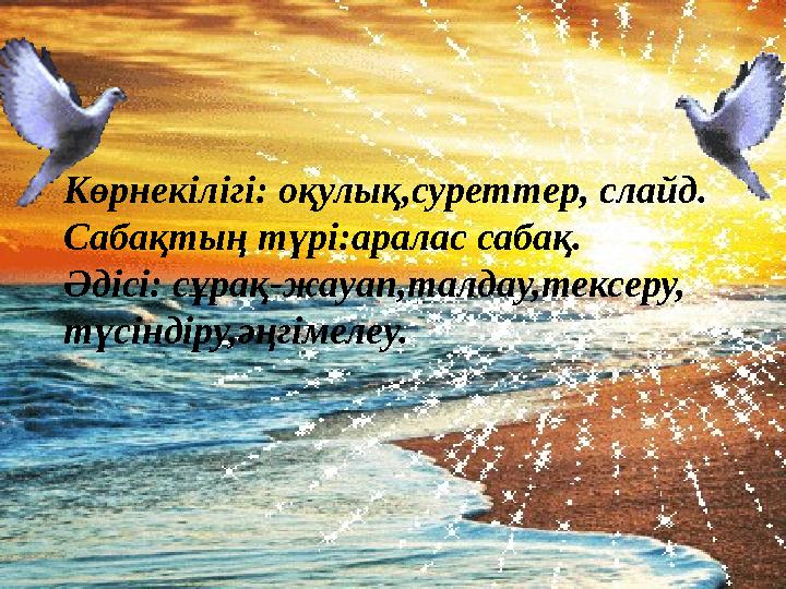 Көрнекілігі: оқулық,суреттер, слайд. Сабақтың түрі:аралас сабақ. Әдісі: сұрақ-жауап,талдау,тексеру, түсіндіру,әңгімелеу.