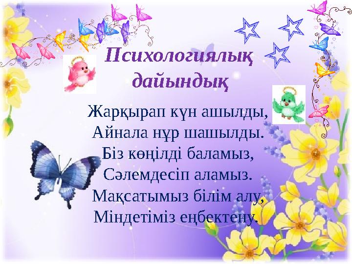 Психологиялық дайындық Жарқырап күн ашылды, Айнала нұр шашылды. Біз көңілді баламыз, Сәлемдесіп аламыз. Мақсатымы