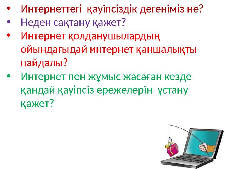 • Интернеттегі қауіпсіздік дегеніміз не? • Неден сақтану қажет? • Интернет қолданушылардың ойындағыдай интернет қаншалықты па