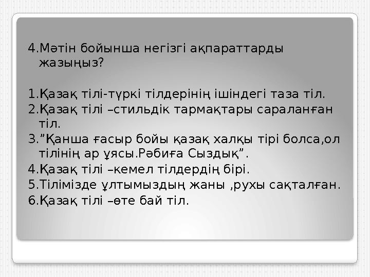 4.Мәтін бойынша негізгі ақпараттарды жазыңыз? 1.Қазақ тілі-түркі тілдерінің ішіндегі таза тіл. 2.Қазақ тілі –стильдік тармақтар