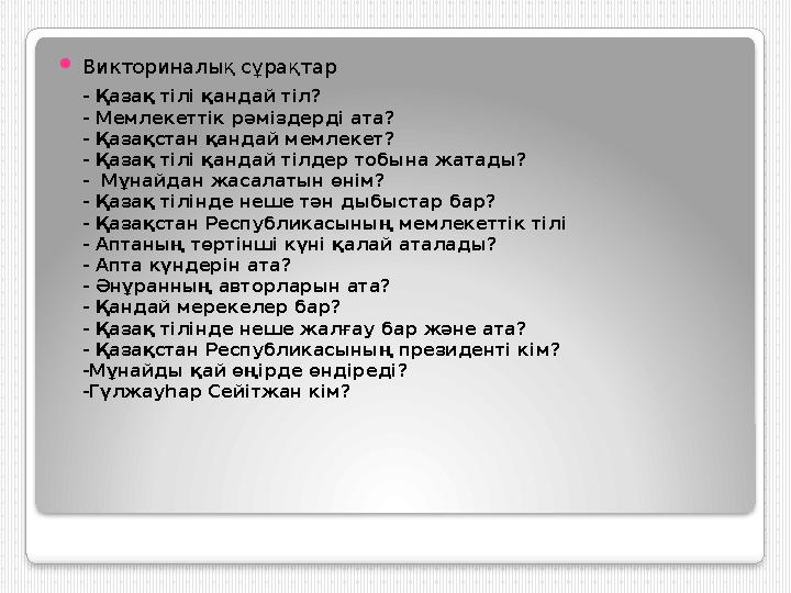 - Қазақ тілі қандай тіл? - Мемлекеттік рәміздерді ата? - Қазақстан қандай мемлекет? - Қазақ тілі қандай тілдер тобына жатады? -