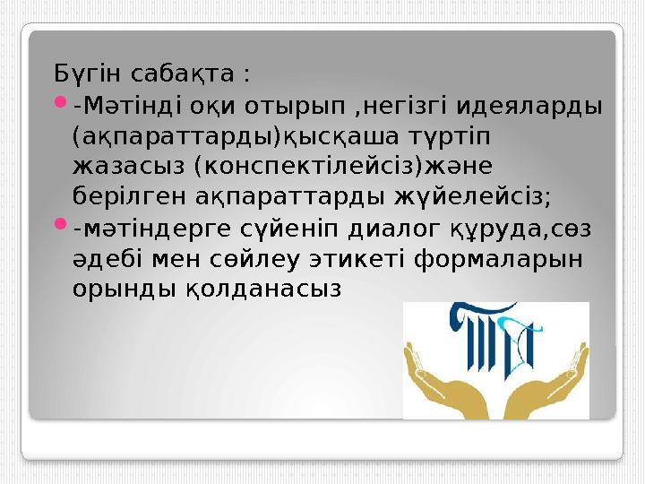 Бүгін сабақта :  -Мәтінді оқи отырып ,негізгі идеяларды (ақпараттарды)қысқаша түртіп жазасыз (конспектілейсіз)және берілген