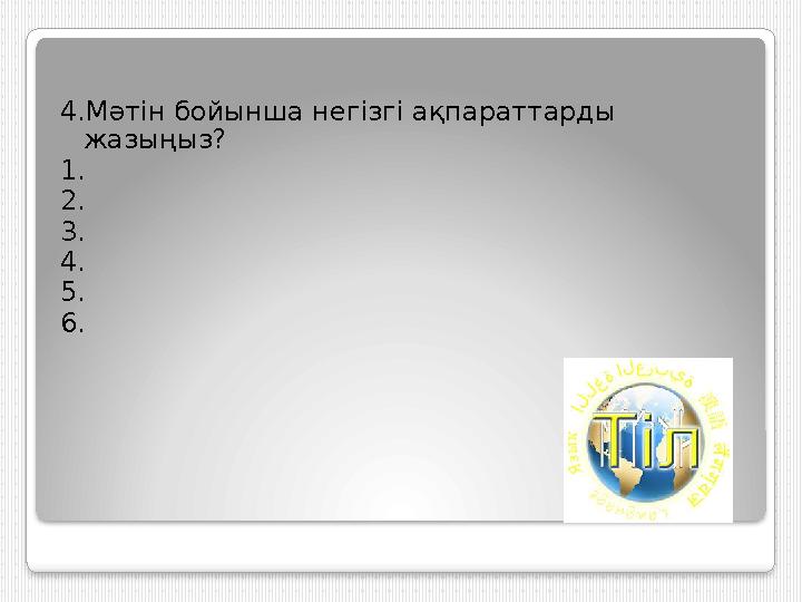 4.Мәтін бойынша негізгі ақпараттарды жазыңыз? 1. 2. 3. 4. 5. 6.