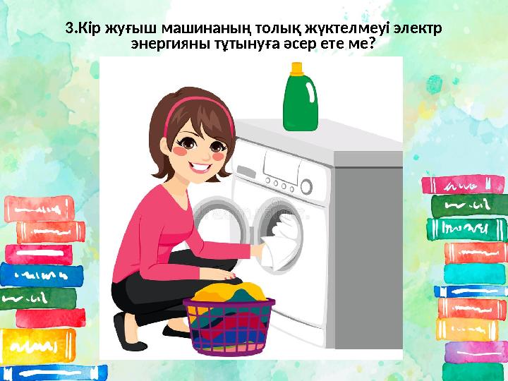 3.Кір жуғыш машинаның толық жүктелмеуі электр энергияны тұтынуға әсер ете ме?
