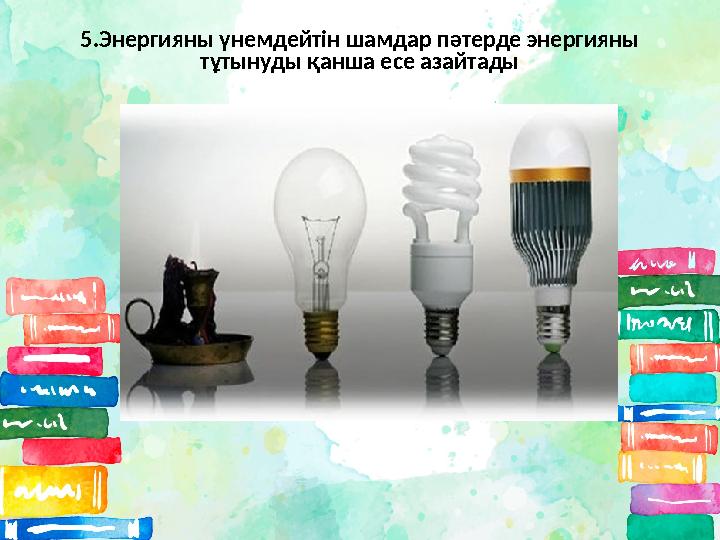 5.Энергияны үнемдейтін шамдар пәтерде энергияны тұтынуды қанша есе азайтады