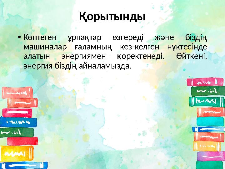 Қорытынды • Көптеген ұрпақтар өзгереді және біздің машиналар ғаламның кез-келген нүктесінде алатын энергиямен қоректе