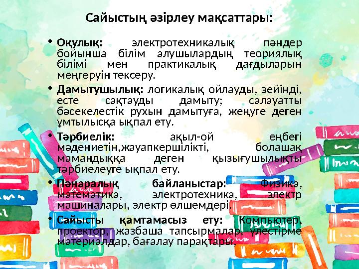 Сайыстың әзірлеу мақсаттары: • Оқулық: электротехникалық пәндер бойынша білім алушылардың теориялық білімі мен практи