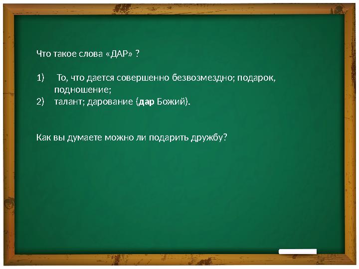 Что такое слова «ДАР» ? 1) То, что дается совершенно безвозмездно; подарок, подношение; 2) талант; дарование ( дар Божий).