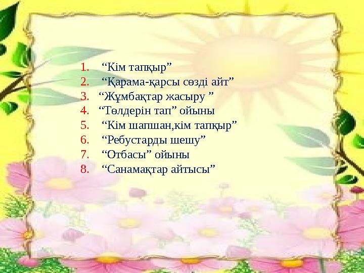1. “Кім тапқыр” 2. “Қарама-қарсы сөзді айт” 3. “Жұмбақтар жасыру ” 4. “Төлдерін тап” ойыны 5. “Кім шапшан,к