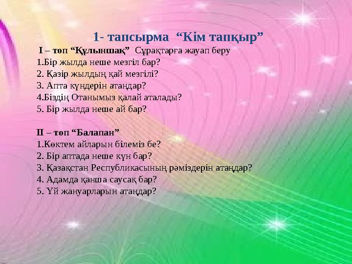 1- тапсырма “Кім тапқыр” І – топ “Құлыншақ” Сұрақтарға жауап беру 1.Бір жылда неше мезгіл бар? 2. Қазір жылдың қай мезгіл