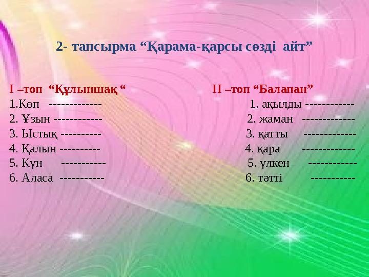 2- тапсырма “Қарама-қарсы сөзді айт” І –топ “Құлыншақ “ ІІ –топ “Балапан” 1.Көп -------------