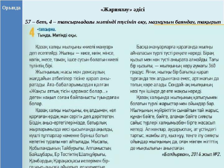 Орында «Жариялау» әдісі 57 – бет, 4 – тапсырмадағы мәтінді түсініп оқу, мазмұнын баяндау, тақырып қою.