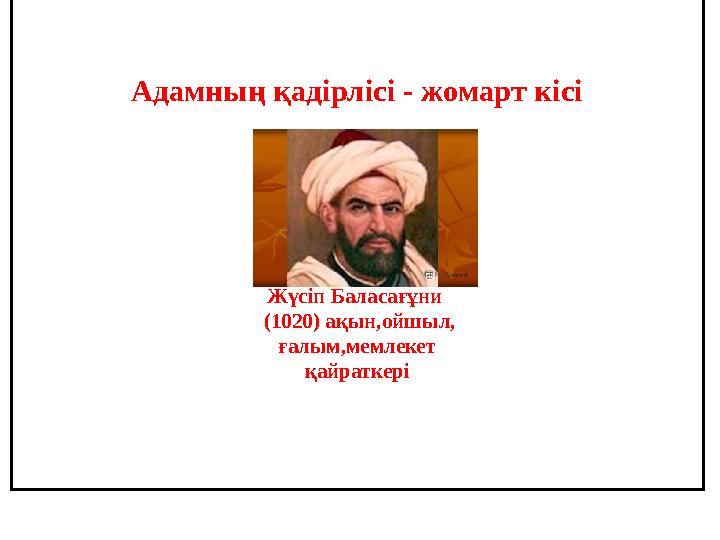 Адамны ң қадірлісі - жомарт кісі Жүсіп Баласағұни ( 1020) ақын,ойшыл, ғалым,мемлекет қ