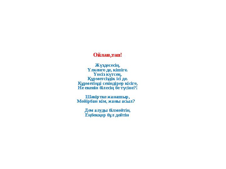 Ойлан,тап! Жүздесесің, Үлкенге де, кішіге. Үнсіз күтсең, Құрметсіздік ісі де. Құрметіңді сезіндірер кісіге, Не екенін білесің бе