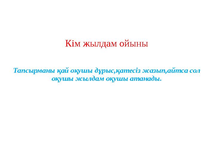 Кім жылдам ойыны Тапсырманы қай оқушы дұрыс,қатесіз жазып,айтса сол оқушы жылдам оқушы атанады.