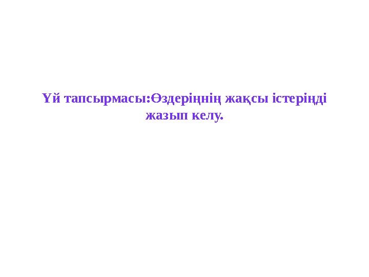 Үй тапсырмасы:Өздеріңнің жақсы істеріңді жазып келу.