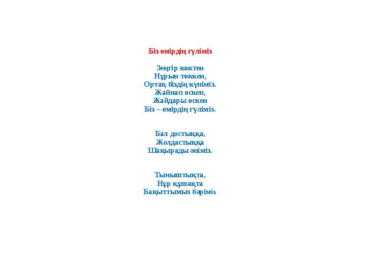 Біз өмірдің гүліміз Зеңгір көктен Нұрын төккен, Ортақ біздің күніміз. Жайнап өскен, Жайдары өскен Біз – өмірдің гүліміз. Бал дос