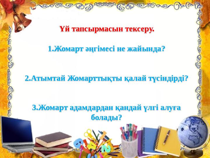 Үй тапсырмасын тексеру. 1.Жомарт әңгімесі не жайында? 2. Атымтай Жомарттықты қалай түсіндірді? 3.Жомарт адамдардан қандай үлгі а