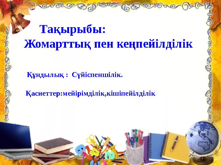 Тақырыбы: Жомарттық пен кеңпейілділік Құндылық : Сүйіспеншілік. Қасиетте