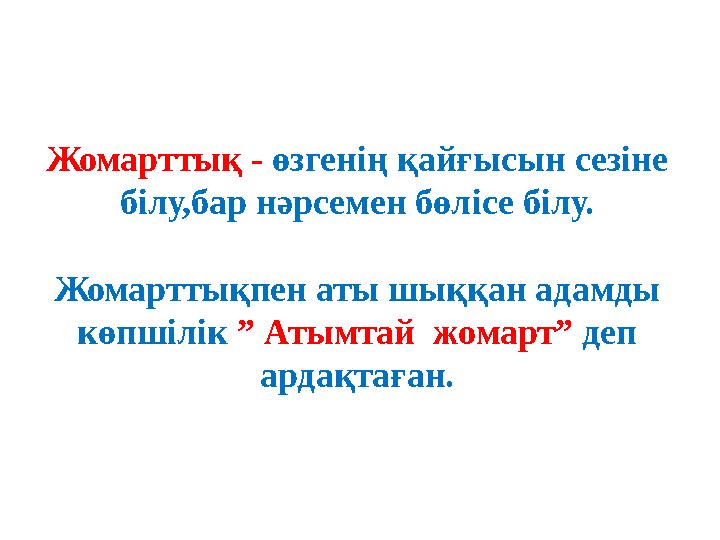 Жомарттық - өзгенің қайғысын сезіне білу,бар нәрсемен бөлісе білу. Жомарттықпен аты шыққан адамды көпшілік ” Атымтай жомарт