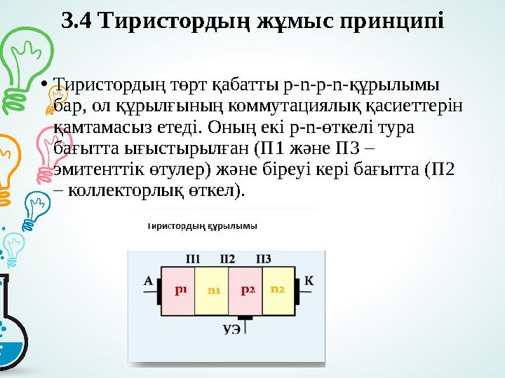 3.4 Т иристордың жұмыс принципі • Тиристордың төрт қабатты p-n-p-n-құрылымы бар, ол құрылғының коммутациялық қасиеттерін қамта