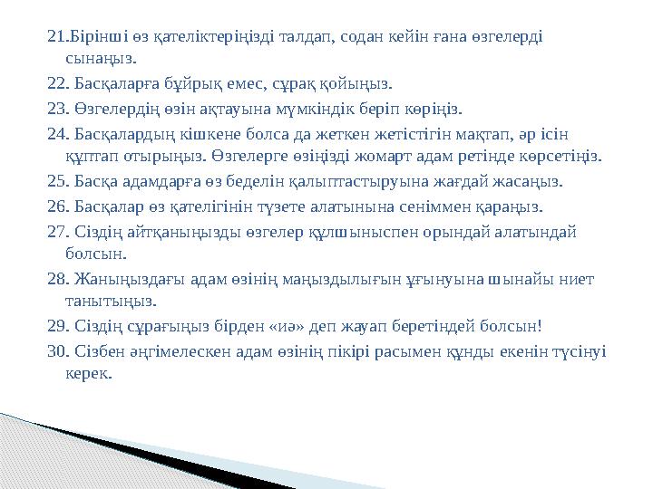 21.Бірінші өз қателіктеріңізді талдап, содан кейін ғана өзгелерді сынаңыз. 22. Басқаларға бұйрық емес, сұрақ қойыңыз. 23. Өзгел