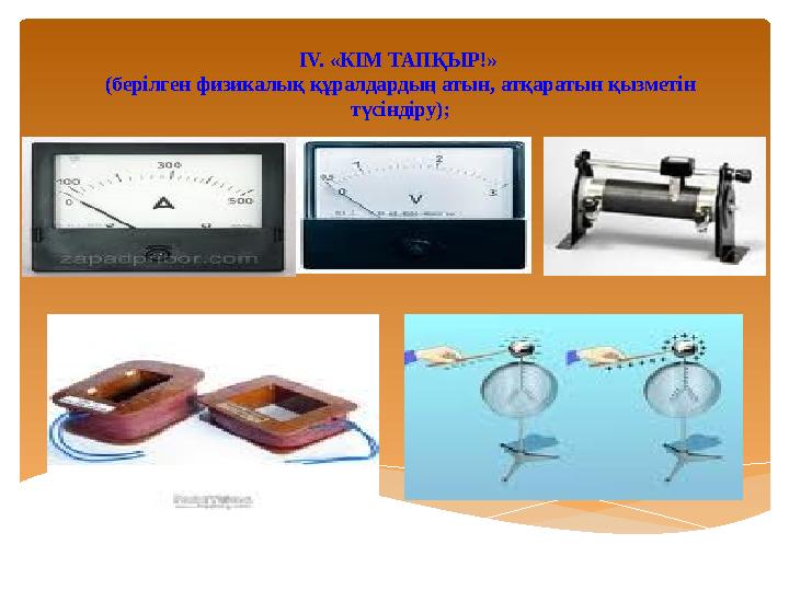 IV. «КІМ ТАПҚЫР!» (берілген физикалық құралдардың атын, атқаратын қызметін түсіндіру);