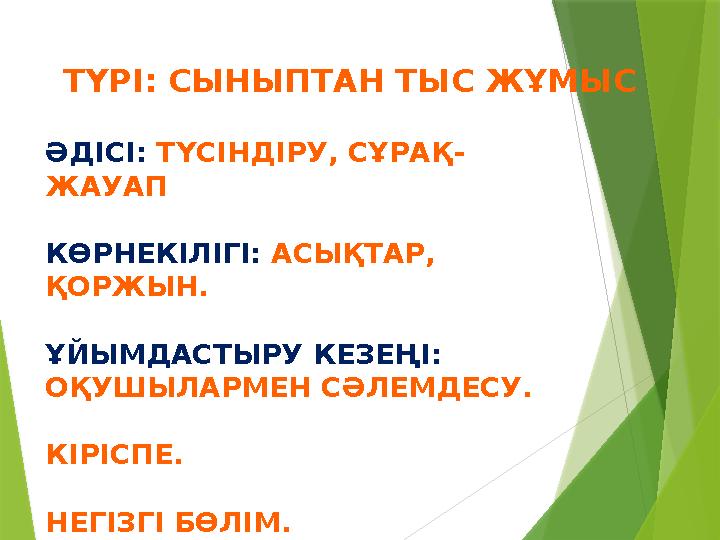 ТҮРІ: СЫНЫПТАН ТЫС ЖҰМЫС ӘДІСІ: ТҮСІНДІРУ, СҰРАҚ - ЖАУАП КӨРНЕКІЛІГІ: АСЫҚТАР, ҚОРЖЫН. ҰЙЫМДАСТЫРУ КЕЗЕҢІ: ОҚУШЫЛАРМЕН СӘЛЕ