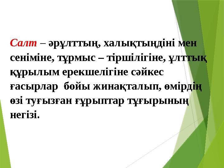 Салт – әрұлттың, халықтыңдіні мен сеніміне, тұрмыс – тіршілігіне, ұлттық құрылым ерекшелігіне сәйкес ғасырлар бойы жинақта