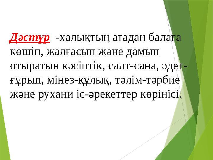 Дәстүр -халықтың атадан балаға көшіп, жалғасып және дамып отыратын кәсіптік, салт-сана, әдет- ғұрып, мінез-құлық, тәлім-тәр