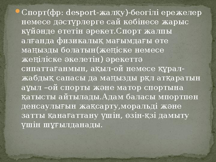  Спорт ( фр: desport- жалқу ) -беогілі ережелер немесе дәстүрлерге сай көбінесе жарыс күйәнде өтетін әрекет.Спорт жалпы алғ