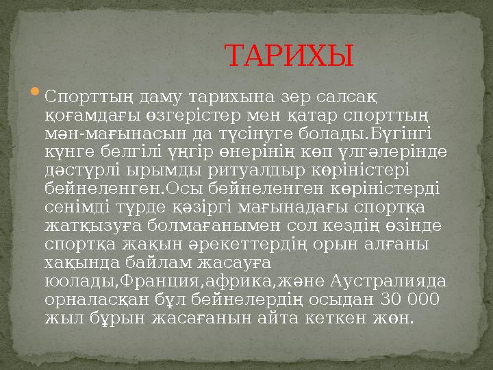  Спорттың даму тарихына зер салсақ қоғамдағы өзгерістер мен қатар спорттың мән-мағынасын да түсінуге болады.Бүгінгі күнге бе