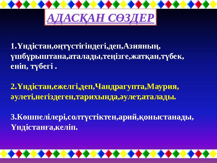 АДАСҚАН СӨЗДЕР 1.Үндістан,оңтүстігіндегі,деп,Азияның, үшбұрыштана,аталады,теңізге,жатқан,түбек, еніп, түбегі . 2.Үндістан,еж