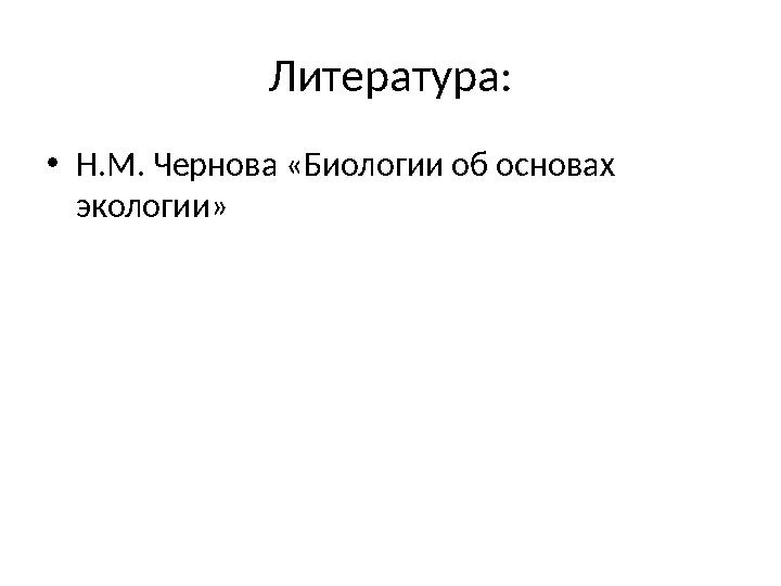 Литература: • Н.М. Чернова «Биологии об основах экологии»