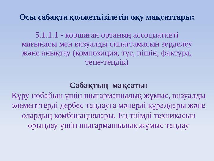 Осы сабақта қолжеткізілетін оқу мақсаттары: 5.1.1.1 - қоршаған ортаның ассоциативті мағынасы мен визуалды сипаттамасын зерделеу