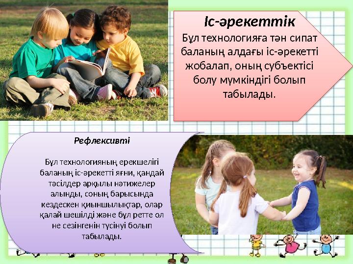 Іс-әрекеттік Бұл технологияға тән сипат баланың алдағы іс-әрекетті жобалап, оның субъектісі болу мүмкіндігі болып табылады.